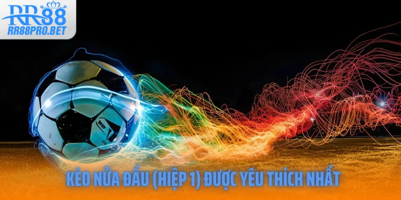 Kèo nửa đầu (Hiệp 1) được yêu thích nhất